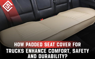 How Padded Seat Cover for Trucks Enhance Comfort, Safety and Durability?